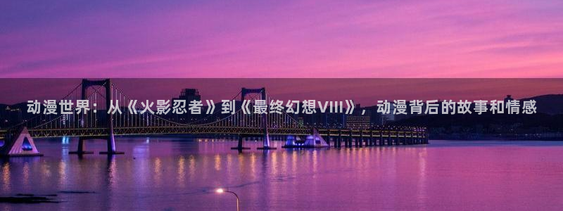 免费51动漫官网：动漫世界：从《火影忍者》到《最终幻想VIII》，动漫背后的故事和情感