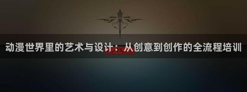 51动漫下载入口：动漫世界里的艺术与设计：从创意到创作的全流程培训